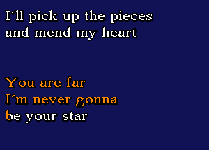 I'll pick up the pieces
and mend my heart

You are far
I'm never gonna
be your star
