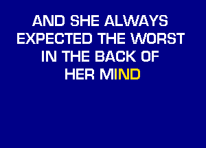 AND SHE ALWAYS
EXPECTED THE WORST
IN THE BACK OF
HER MIND