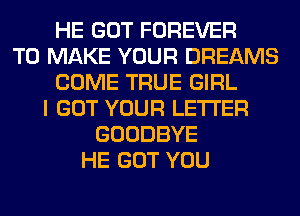 HE GOT FOREVER
TO MAKE YOUR DREAMS
COME TRUE GIRL
I GOT YOUR LETTER
GOODBYE
HE GOT YOU
