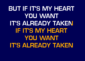 BUT IF ITS MY HEART
YOU WANT
ITS ALREADY TAKEN
IF ITS MY HEART
YOU WANT
ITS ALREADY TAKEN