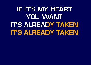 IF ITS MY HEART
YOU WANT
IT'S ALREADY TAKEN
IT'S ALREADY TAKEN