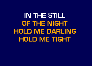 IN THE STILL
OF THE NIGHT
HOLD ME DARLING

HOLD ME TIGHT
