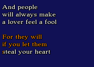 And people
Will always make
a lover feel a fool

For they will
if you let them
steal your heart