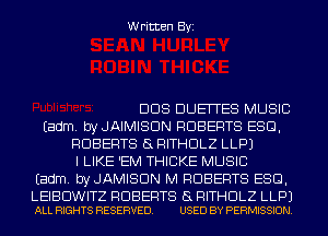 Written Byi

DDS DUEITES MUSIC
Eadm. byJAIMISClN ROBERTS ESQ,
ROBERTS 5L RITHDLZ LLPJ
I LIKE 'EM THICKE MUSIC
Eadm. byJAMISClN M ROBERTS ESQ,

LEIBDWITZ ROBERTS a RITHDLZ LLPJ
ALL RIGHTS RESERVED. USED BY PERMISSION.