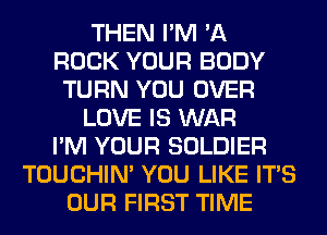 THEN I'M '11
ROCK YOUR BODY
TURN YOU OVER
LOVE IS WAR
I'M YOUR SOLDIER
TOUCHIN' YOU LIKE ITS
OUR FIRST TIME