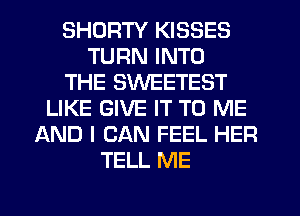SHDRTY KISSES
TURN INTO
THE SWEETEST
LIKE GIVE IT TO ME
LXND I CAN FEEL HER
TELL ME