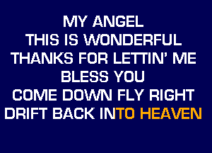 MY ANGEL
THIS IS WONDERFUL
THANKS FOR LETI'IN' ME
BLESS YOU
COME DOWN FLY RIGHT
DRIFT BACK INTO HEAVEN