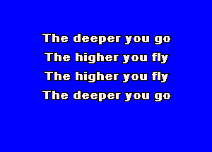 The deeper you go
The higher you fly
The higher you fly

The deeper you go