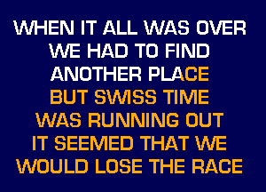 WHEN IT ALL WAS OVER
WE HAD TO FIND
ANOTHER PLACE
BUT SIMSS TIME

WAS RUNNING OUT
IT SEEMED THAT WE
WOULD LOSE THE RACE