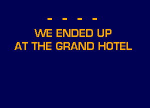 WE ENDED UP
AT THE GRAND HOTEL