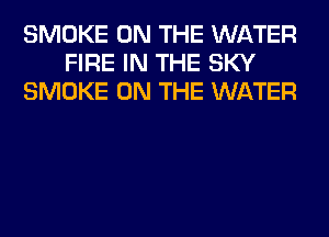 SMOKE ON THE WATER
FIRE IN THE SKY
SMOKE ON THE WATER