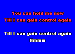 Till I can gain control again

Hmmm