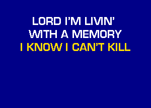 LORD I'M LIVIN'
WTH A MEMORY
I KNOWI CANT KILL