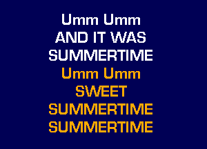 Umm Umm

AND IT WAS
SUMMERTIME

Umm Umm
SWEET
SUMMERTIME
SUMMERTIME