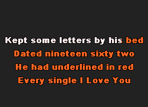 Kept some letters by his bed
Dated nineteen sixty two
He had underlined in red

Every single I Love You