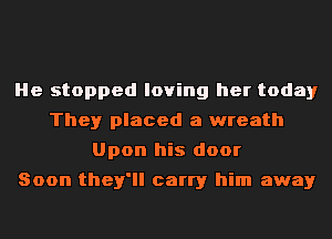 He stopped loving her today
They placed a wreath
Upon his door
Soon they'll carry him away
