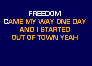 FREEDOM
CAME MY WAY ONE DAY
AND I STARTED
OUT OF TOWN YEAH