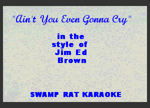 ain't you Even (fauna Guf

in the
style 0'
Jim Ed

B rown

SWAMP RAT KARAOKE