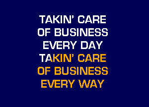 TAKIN' CARE
OF BUSINESS
EVERY DAY

TAKIN' CARE
OF BUSINESS
EVERY WAY