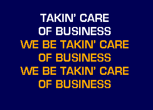 TAKIN' CARE

OF BUSINESS
WE BE TAKIN' CARE

OF BUSINESS
WE BE TAKIN' CARE

OF BUSINESS