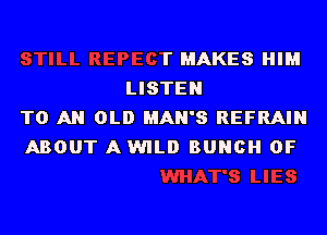 STILL REPECT MAKES HIM
LISTEN
TO AN OLD I'