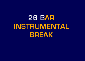 26 BAR
INSTRUMENTAL

BREAK
