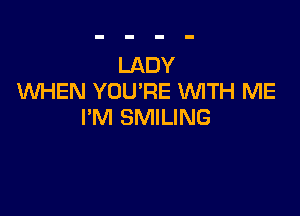 LADY
WHEN YOU'RE WTH ME

I'M SMILING