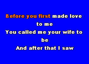 Before you first made love
to me
You called me your wife to
be
And after that I saw