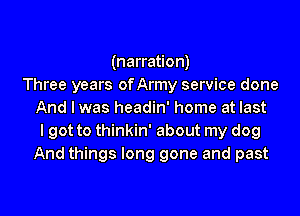 (narration)
Three years ofArmy service done
And I was headin' home at last
I got to thinkin' about my dog
And things long gone and past

g