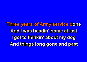 Three years ofArmy service done
And I was headin' home at last
I got to thinkin' about my dog
And things long gone and past

g