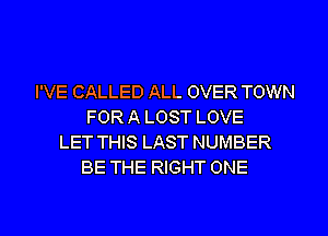 I'VE CALLED ALL OVER TOWN
FOR A LOST LOVE
LET THIS LAST NUMBER
BE THE RIGHT ONE