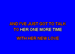 AND I'VE JUST GOT TO TALK

TO HER ONE MORE TIME

WITH HER NEW LOVE