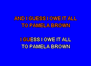 AND I GUESS I OWE IT ALL
T0 PAMELA BROWN

IGUESS l OWE IT ALL
T0 PAMELA BROWN