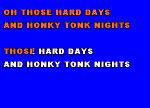 0H THOSE HARD DAYS
AND HONKY TONK NIGHTS

THOSE HARD DAYS
AND HONKY TONK NIGHTS