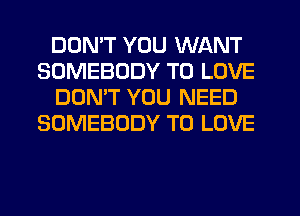 DDMT YOU WANT
SOMEBODY TO LOVE
DOMT YOU NEED
SOMEBODY TO LOVE