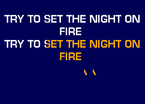 TRY TO SET THE NIGHT ON
FIRE

TRY TO SET THE NIGHT ON
FIRE

kk