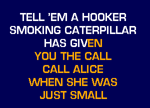 TELL 'EM A HOOKER
SMOKING CATERPILLAR
HAS GIVEN
YOU THE BALL
CALL ALICE
WHEN SHE WAS
JUST SMALL