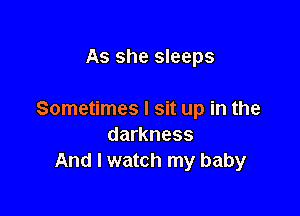 As she sleeps

Sometimes I sit up in the
darkness
And I watch my baby