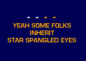 YEAH SOME FOLKS

INHERIT
STAR SPANGLED EYES