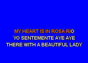 MY HEART IS IN ROSA RIO
Y0 SENTEMENTE AYE AYE
THERE WITH A BEAUTIFUL LADY