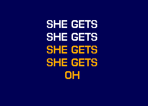 SHE GETS
SHE GETS
SHE GETS

SHE GETS
0H