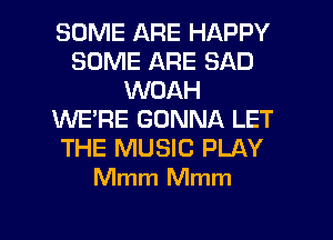 SOME ARE HAPPY
SOME ARE SAD
WOAH
WE'RE GONNA LET
THE MUSIC PLAY
Mmm Mmm

g