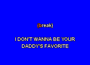 (break)

I DON'T WANNA BE YOUR
DADDY'S FAVORITE