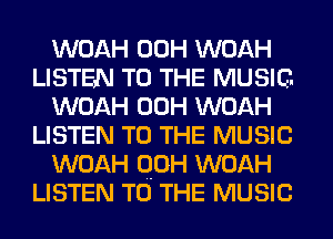 WOAH 00H WOAH
LISTEN TO THE MUSIC-
WOAH 00H WOAH
LISTEN TO THE MUSIC
WOAH OOH WOAH
LISTEN TO THE MUSIC