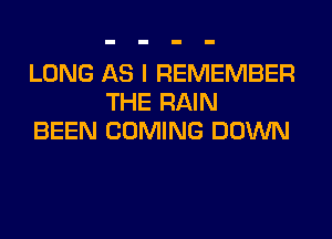 LONG AS I REMEMBER
THE RAIN
BEEN COMING DOWN