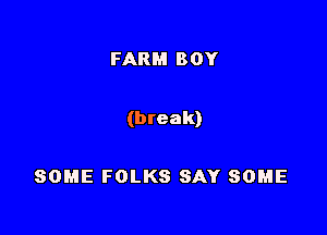 FARM BOY

(break)

SOME FOLKS SAY SOME