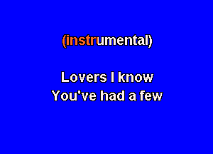 (instrumental)

Lovers I know
You've had a few