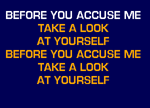 BEFORE YOU ACCUSE ME
TAKE A LOOK
AT YOURSELF
BEFORE YOU ACCUSE ME
TAKE A LOOK
AT YOURSELF