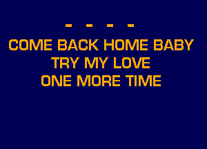 COME BACK HOME BABY
TRY MY LOVE
ONE MORE TIME