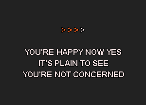 )

YOU'RE HAPPY NOW YES

IT'S PLAIN TO SEE
YOU'RE NOT CONCERNED